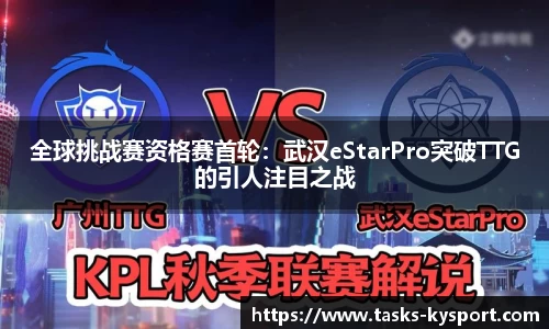 全球挑战赛资格赛首轮：武汉eStarPro突破TTG的引人注目之战