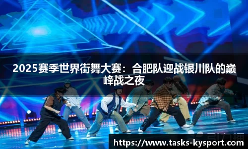 2025赛季世界街舞大赛：合肥队迎战银川队的巅峰战之夜